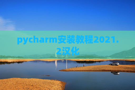 pycharm安装教程2021.2汉化 pycharm安装教程2021.2汉化